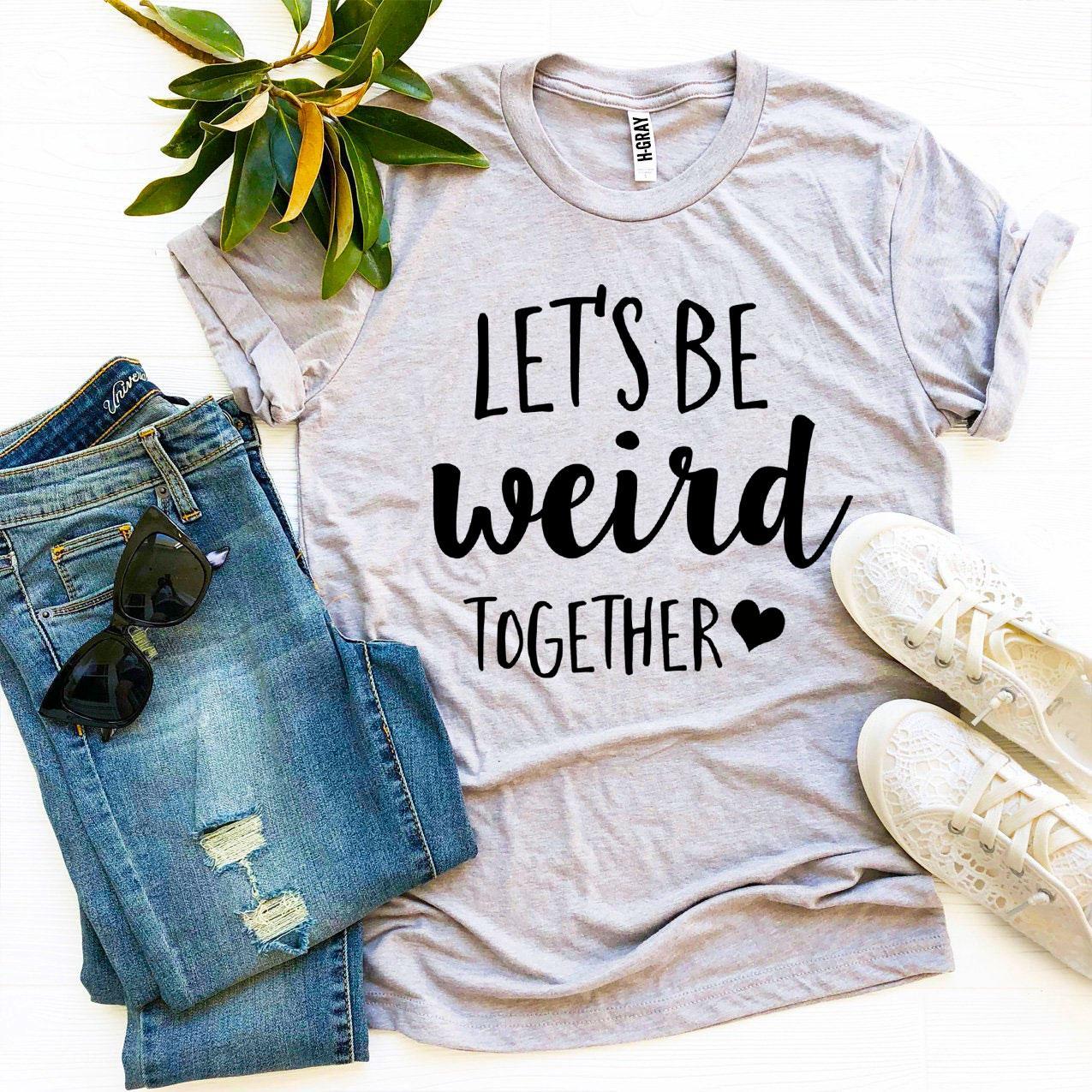 Let’s Be Weird Together T-shirt