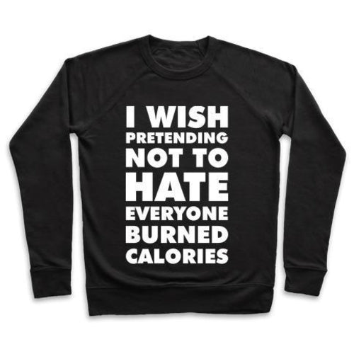 I WISH PRETENDING NOT TO HATE EVERYONE BURNED CALORIES CREWNECK