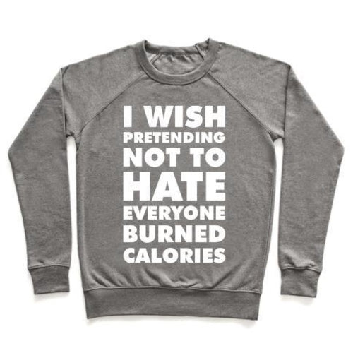 I WISH PRETENDING NOT TO HATE EVERYONE BURNED CALORIES CREWNECK