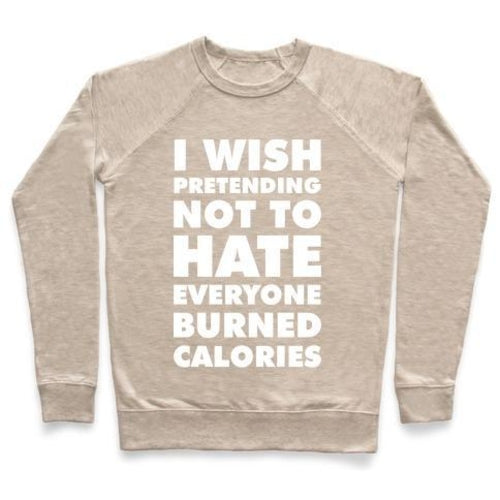 I WISH PRETENDING NOT TO HATE EVERYONE BURNED CALORIES CREWNECK