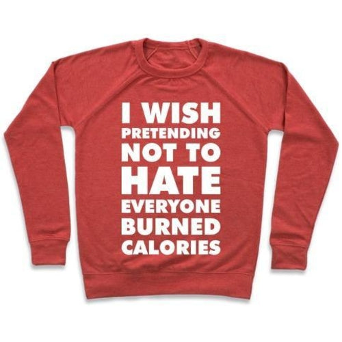 I WISH PRETENDING NOT TO HATE EVERYONE BURNED CALORIES CREWNECK