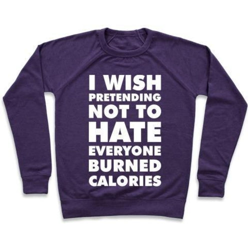 I WISH PRETENDING NOT TO HATE EVERYONE BURNED CALORIES CREWNECK